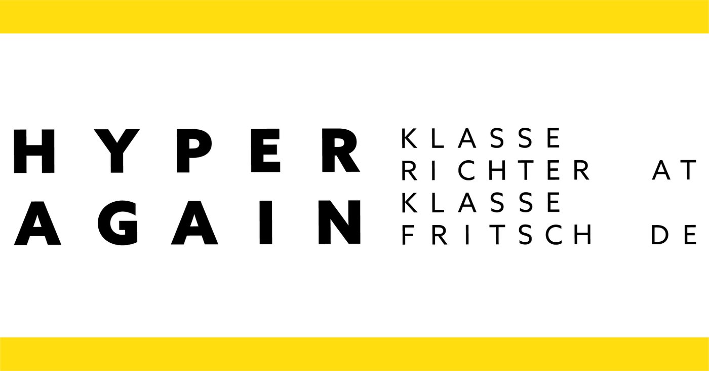 Hyper Again
 
 ist der Titel einer Ausstellungskooperation des Fachbereichs erweiterter malerischer Raum, Prof. Daniel Richter (Akademie der bildenden Künste Wien) und der Klasse Katharina Fritsch (Kunstakademie Düsseldorf).
 
 
 KünstlerInnengespräch: 27.10.2018, 13.00 Uhr
 
 Öffnungszeiten: Mo-So, 11.00-19.00 Uhr