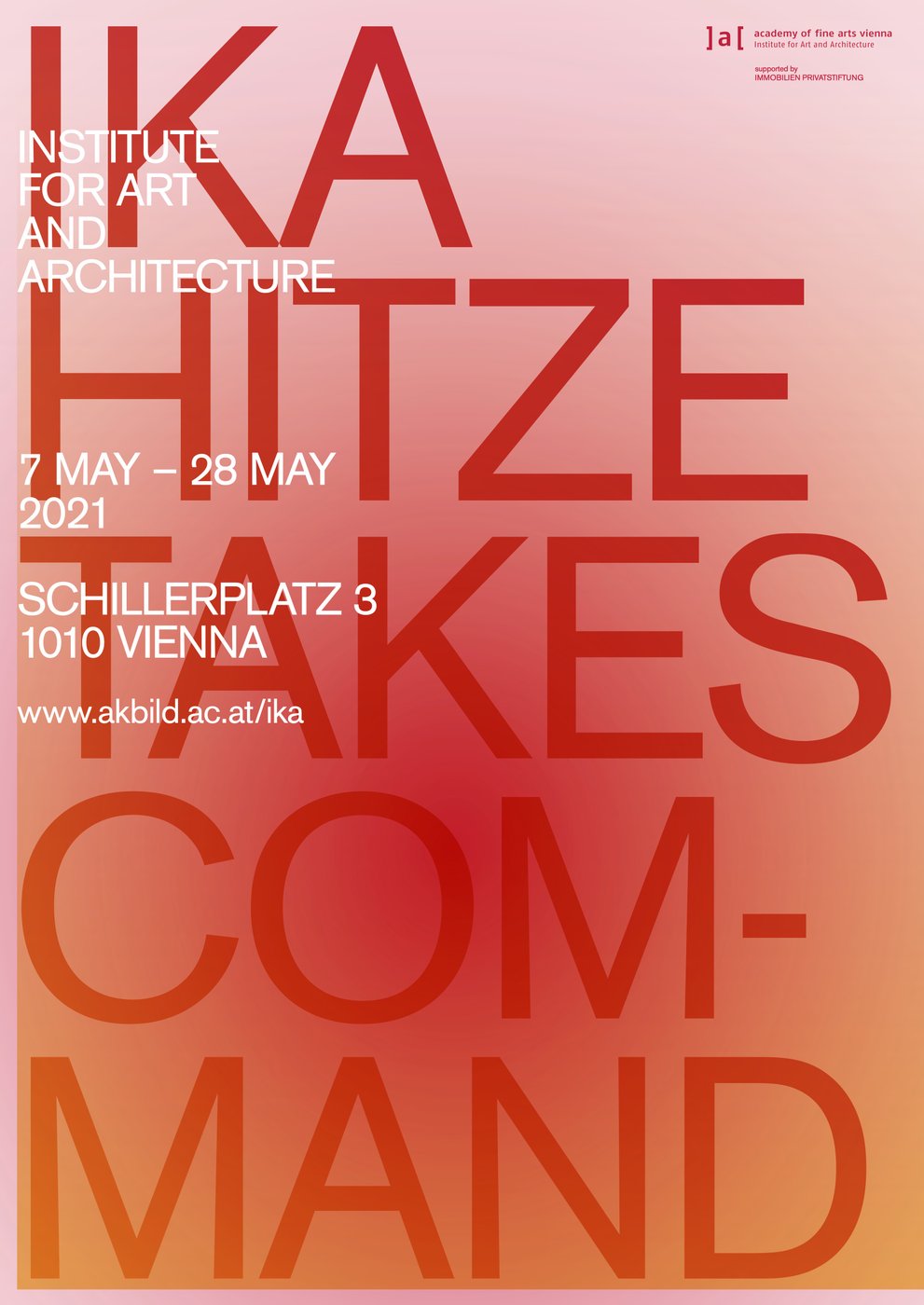 Die Ausstellung
 
  HITZE TAKES COMMAND
 
 des Instituts für Kunst und Architektur wird das Gebäude der Akademie am Schillerplatz vom 7. bis 28. Mai mit einer räumlichen Installation bespielen, die zugleich die erste öffentliche Veranstaltung nach der Generalsanierung darstellt.


 
  BITTE ZU BEACHTEN:
 
 Im Vorfeld Ihres Ausstellungsbesuchs ist aufgrund der aktuellen COVID-19-Bestimmungen eine Registrierung am Infopoint am Schillerplatz erforderlich. Ein eigenständiges Betreten des Gebäudes ist nicht möglich. Ihre Daten werden vertraulich behandelt, sicher gespeichert und nach Ablauf der 28-Tage-Frist gelöscht.