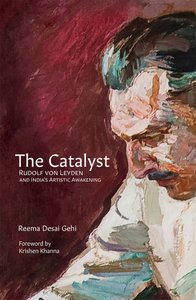The book by Reema Desai Gehi, “The Catalyst: Rudolf von Leyden and India’s Artistic Awakening.” The cover shows a portrait of a pensive Rudolf von Leyden against a red background; detail from a painting by Walter Langhammer (The Critic, 1943, oil on canvas).